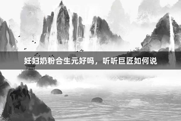 妊妇奶粉合生元好吗，听听巨匠如何说