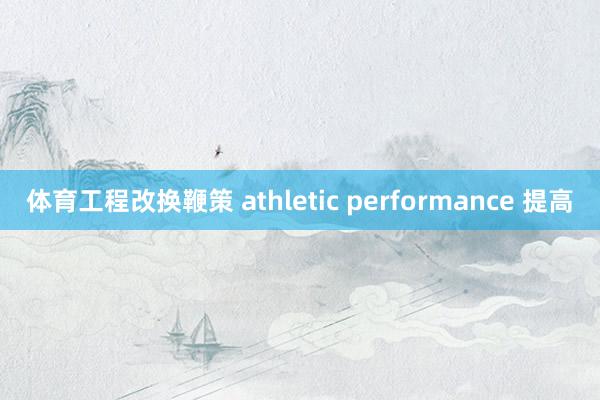体育工程改换鞭策 athletic performance 提高