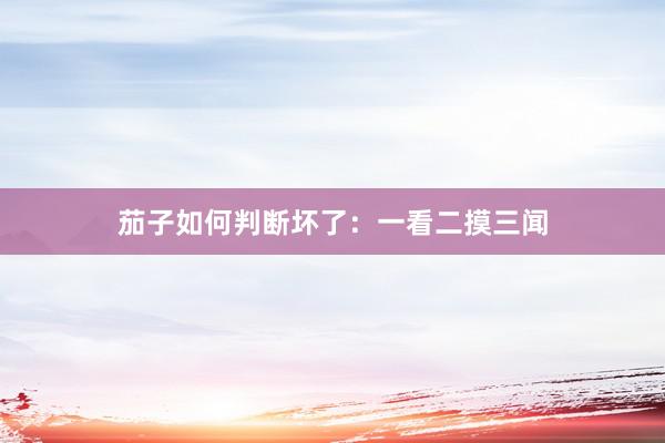 茄子如何判断坏了：一看二摸三闻