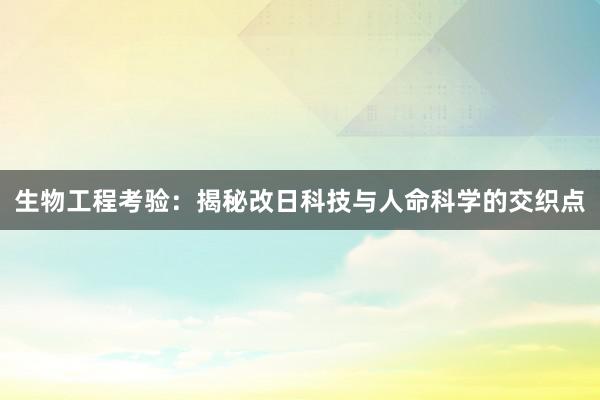生物工程考验：揭秘改日科技与人命科学的交织点