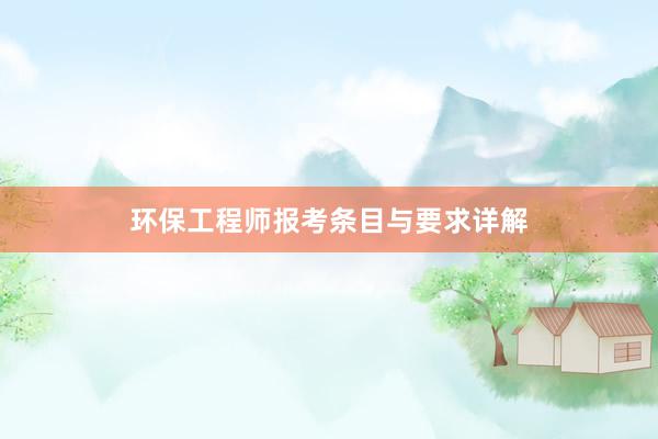 环保工程师报考条目与要求详解